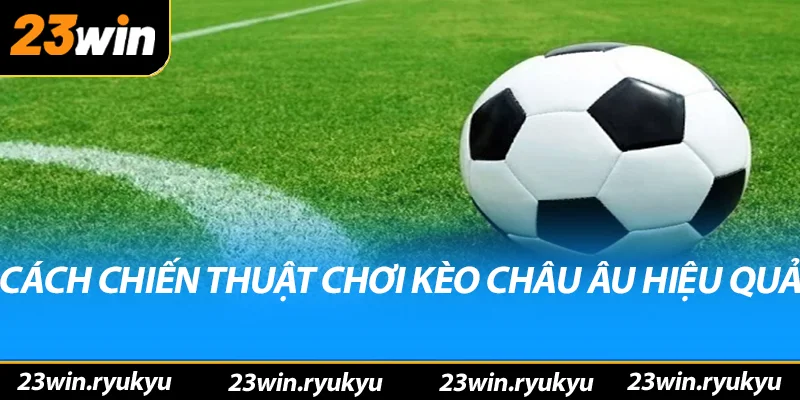 Kèo châu âu: Hiểu rõ về hình thức đặt cược phổ biến - QENIX