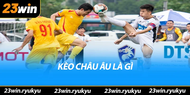 Kèo châu âu: Hiểu rõ về hình thức đặt cược phổ biến - QENIX