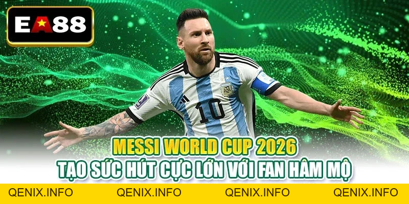 Messi World Cup 2026 Liệu Có Phải Chương Cuối Huyền Thoại - QENIX